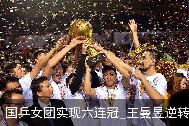 国乒女团实现六连冠 王曼昱逆转复仇太爽了！