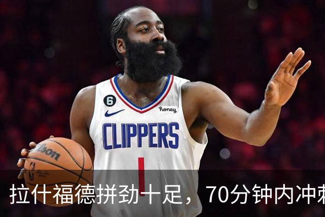 拉什福德拼劲十足，70分钟内冲刺次数领跑全场