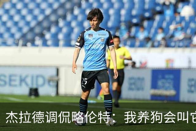 杰拉德调侃略伦特：我养狗会叫它古迪逊！
